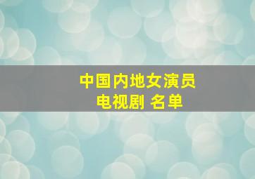 中国内地女演员 电视剧 名单